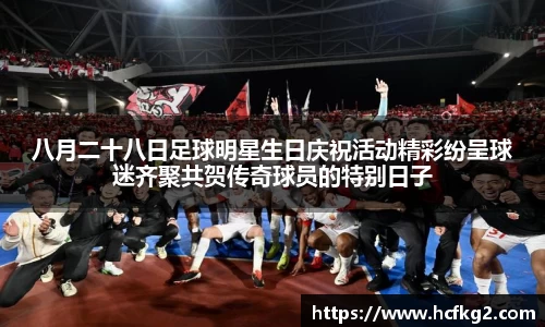 八月二十八日足球明星生日庆祝活动精彩纷呈球迷齐聚共贺传奇球员的特别日子