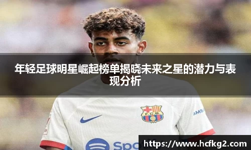 年轻足球明星崛起榜单揭晓未来之星的潜力与表现分析