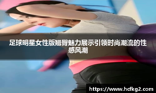 足球明星女性版翘臀魅力展示引领时尚潮流的性感风潮